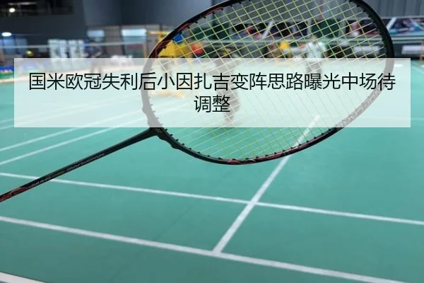 国米欧冠失利后小因扎吉变阵思路曝光中场待调整